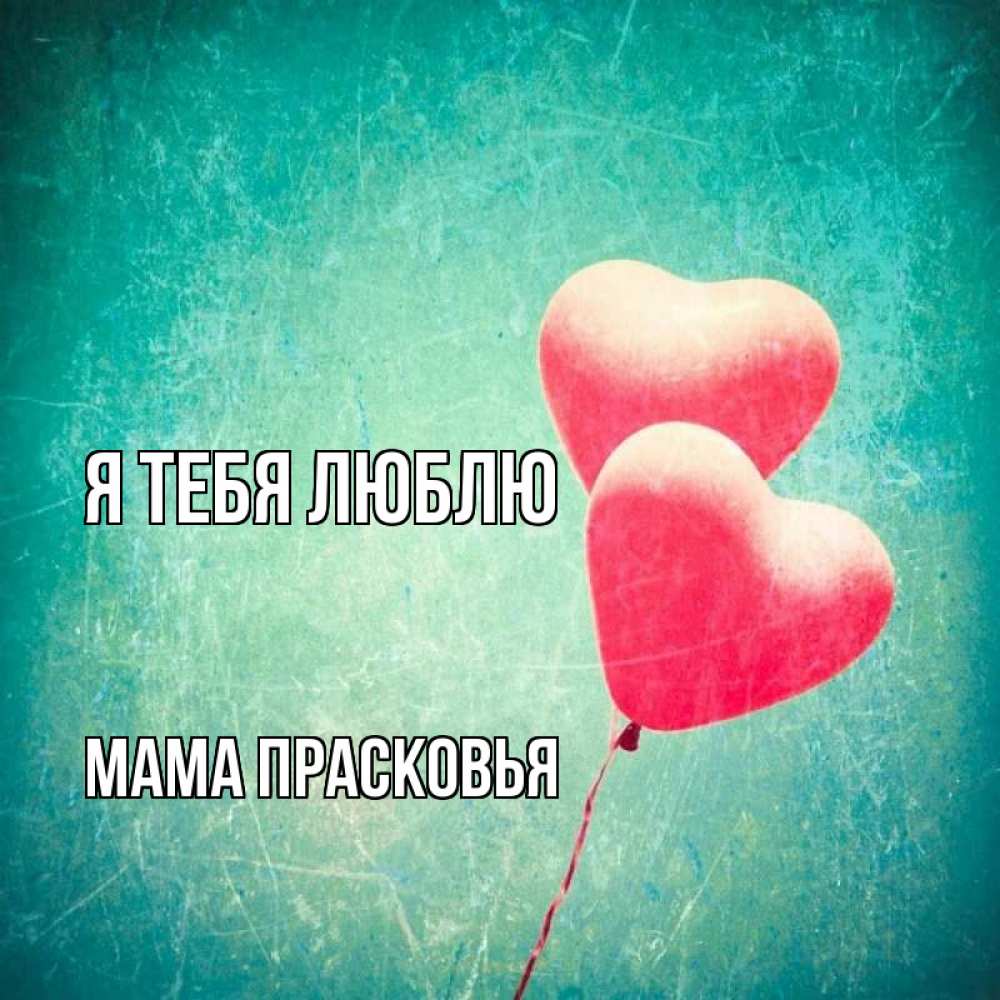 Открытка на каждый день с именем, Мама-Прасковья Я тебя люблю сердце Прикольная открытка с пожеланием онлайн скачать бесплатно 