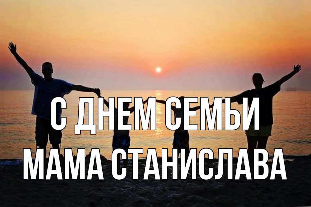 Открытка на каждый день с именем, Мама-Станислава С днем семьи мама, папа, дети, дочка,сын, море, пляж, закат Прикольная открытка с пожеланием онлайн скачать бесплатно 