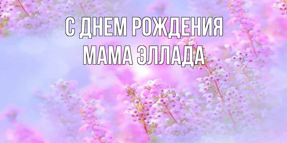 Открытка на каждый день с именем, Мама-Эллада С днем рождения красивая открытка с мелкими цветами Прикольная открытка с пожеланием онлайн скачать бесплатно 