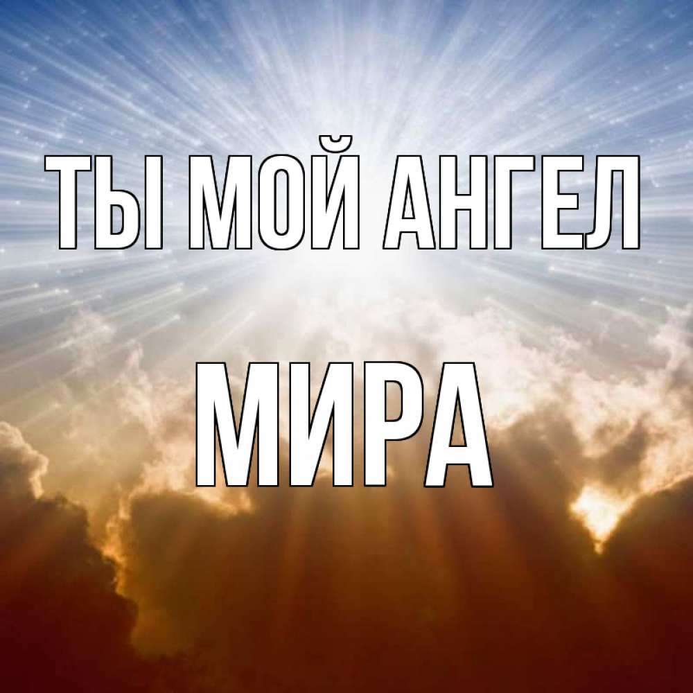 Открытка на каждый день с именем, Мира Ты мой ангел ангельский свет на небе Прикольная открытка с пожеланием онлайн скачать бесплатно 