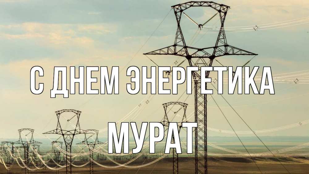 Открытка на каждый день с именем, Мурат С днем энергетика провода небо Прикольная открытка с пожеланием онлайн скачать бесплатно 