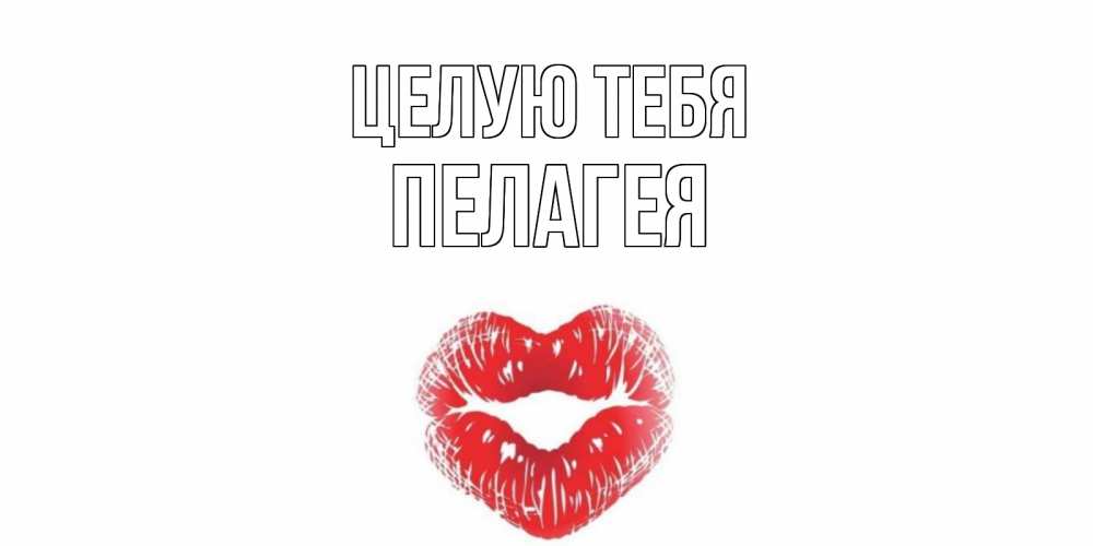 Открытка на каждый день с именем, Пелагея Целую тебя поцелуй Прикольная открытка с пожеланием онлайн скачать бесплатно 