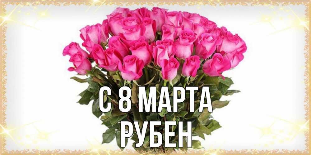 Открытка на каждый день с именем, Рубен С 8 МАРТА красивые открытки в оригинальной обработке на международный женский день Прикольная открытка с пожеланием онлайн скачать бесплатно 