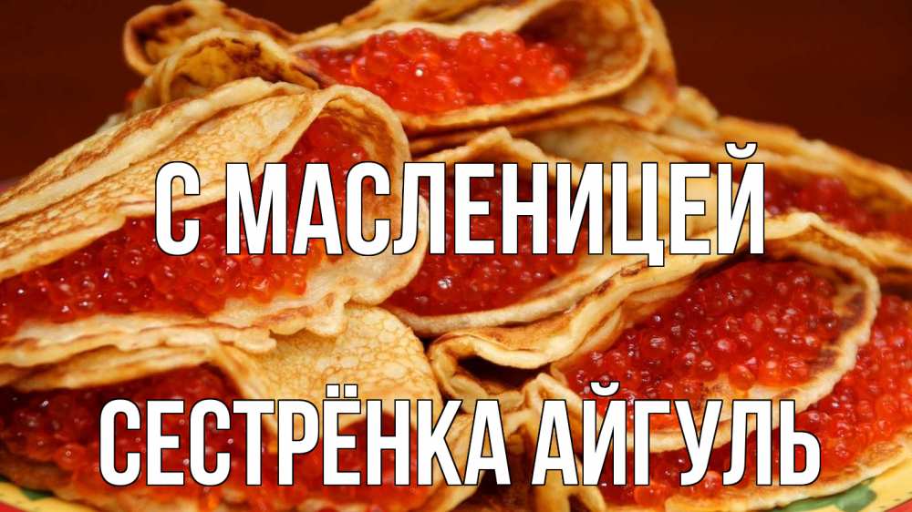 Открытка на каждый день с именем, Сестрёнка-Айгуль С масленицей блины Прикольная открытка с пожеланием онлайн скачать бесплатно 