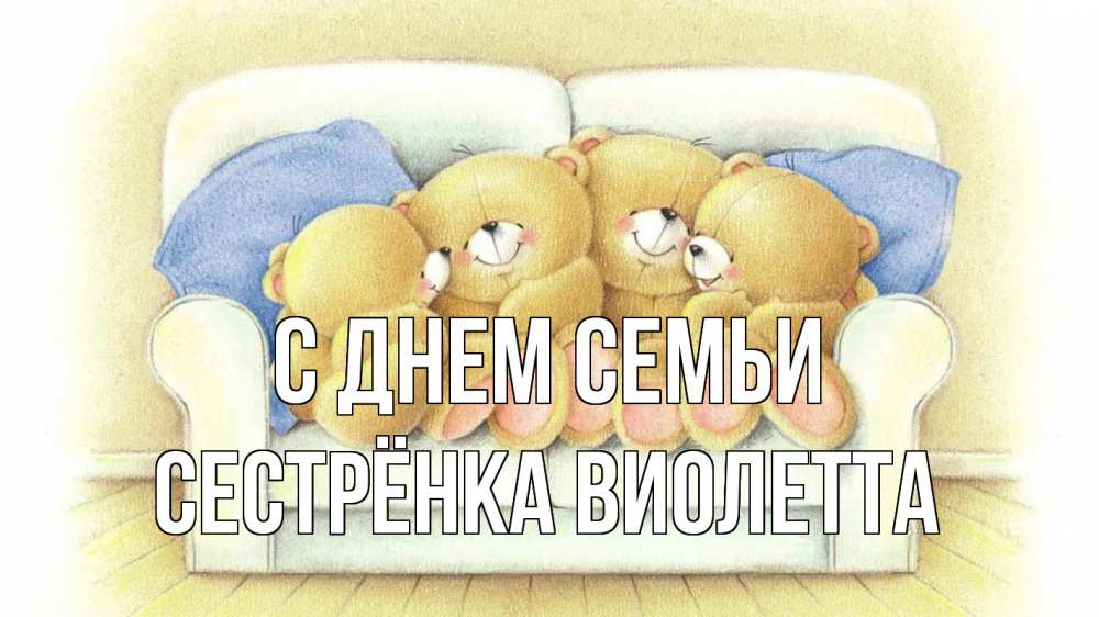 Открытка на каждый день с именем, Сестрёнка-Виолетта С днем семьи с днем семьи Прикольная открытка с пожеланием онлайн скачать бесплатно 