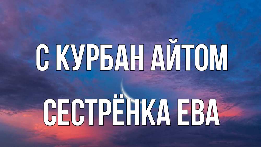 Открытка на каждый день с именем, Сестрёнка-Ева С курбан айтом месяц 1 Прикольная открытка с пожеланием онлайн скачать бесплатно 