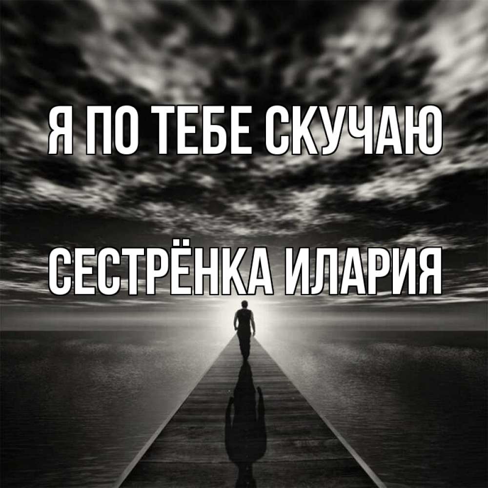 Открытка на каждый день с именем, Сестрёнка-Илария Я по тебе скучаю к тебе Прикольная открытка с пожеланием онлайн скачать бесплатно 