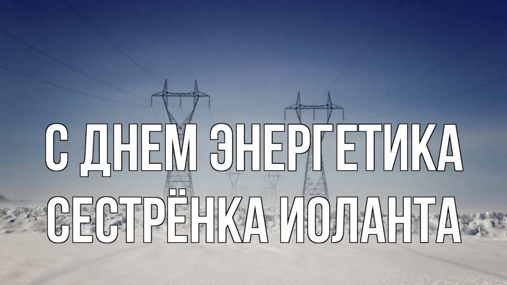 Открытка на каждый день с именем, Сестрёнка-Иоланта С днем энергетика снег зима Прикольная открытка с пожеланием онлайн скачать бесплатно 