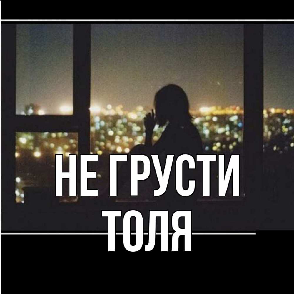 Открытка на каждый день с именем, Толя Не грусти смотрит на ночной город Прикольная открытка с пожеланием онлайн скачать бесплатно 