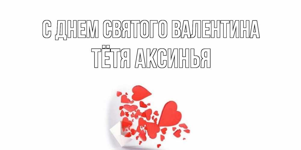 Открытка на каждый день с именем, Тётя-Аксинья С днем Святого Валентина Красивая валентинка с сердечками и именем Прикольная открытка с пожеланием онлайн скачать бесплатно 