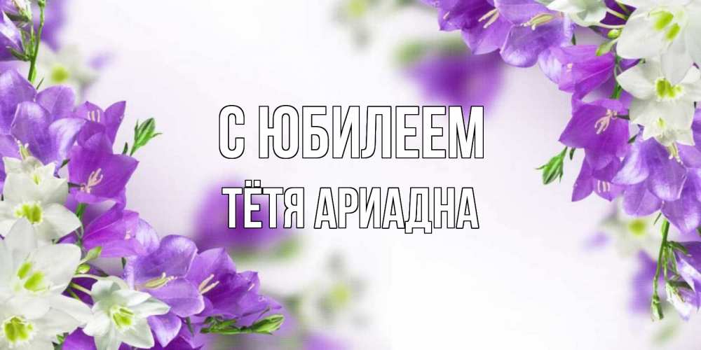 Открытка на каждый день с именем, Тётя-Ариадна С юбилеем открытка на день рождения с сиреневыми цветами Прикольная открытка с пожеланием онлайн скачать бесплатно 