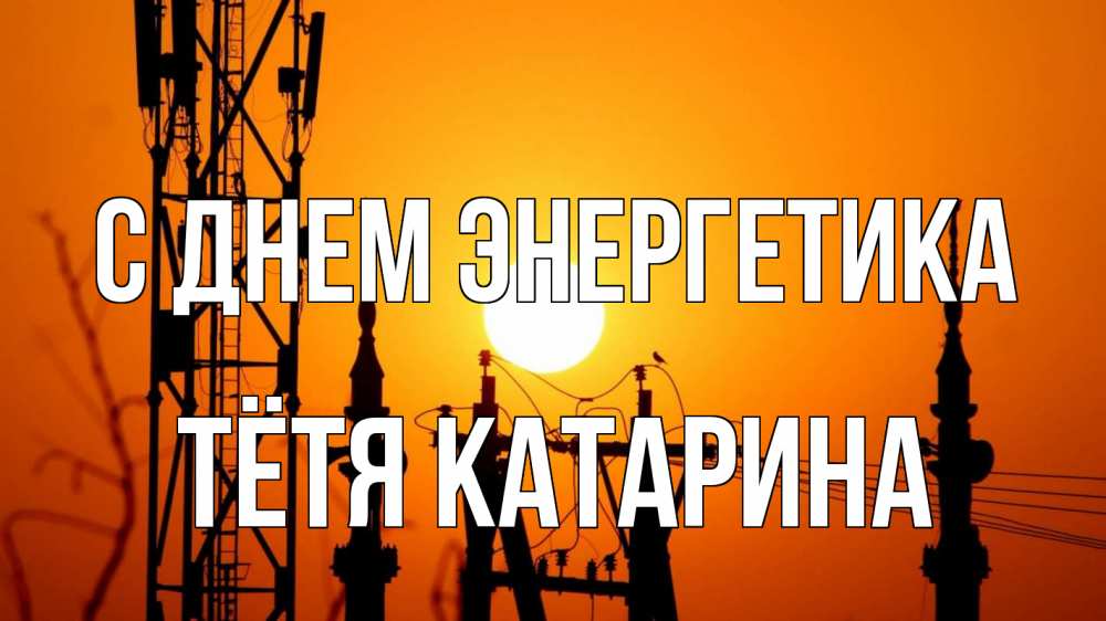 Открытка на каждый день с именем, Тётя-Катарина С днем энергетика закат,  электроэнергия, энергетик Прикольная открытка с пожеланием онлайн скачать бесплатно 