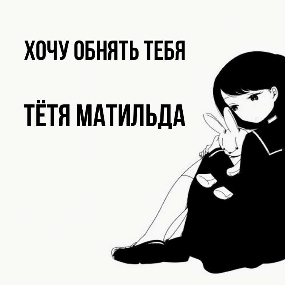 Открытка на каждый день с именем, Тётя-Матильда Хочу обнять тебя чернобелая картнка Прикольная открытка с пожеланием онлайн скачать бесплатно 
