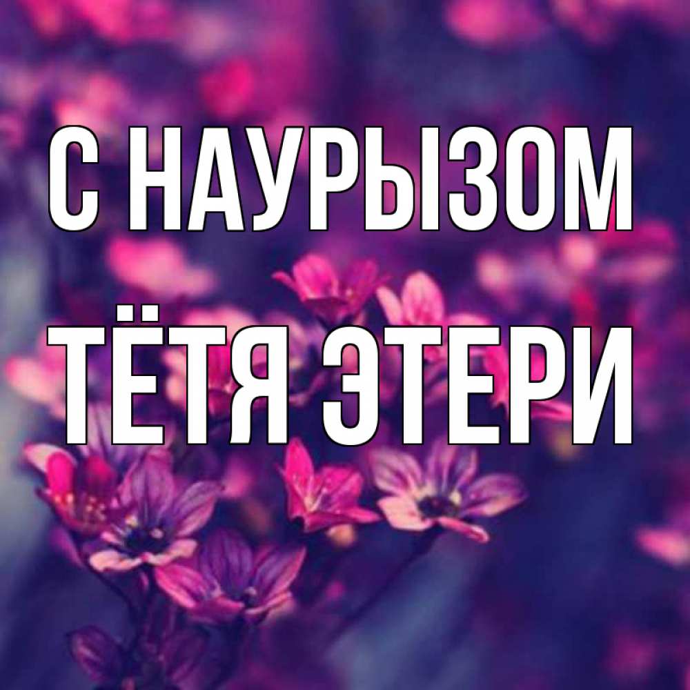 Открытка на каждый день с именем, Тётя-Этери С наурызом небольшие цветы 1 Прикольная открытка с пожеланием онлайн скачать бесплатно 
