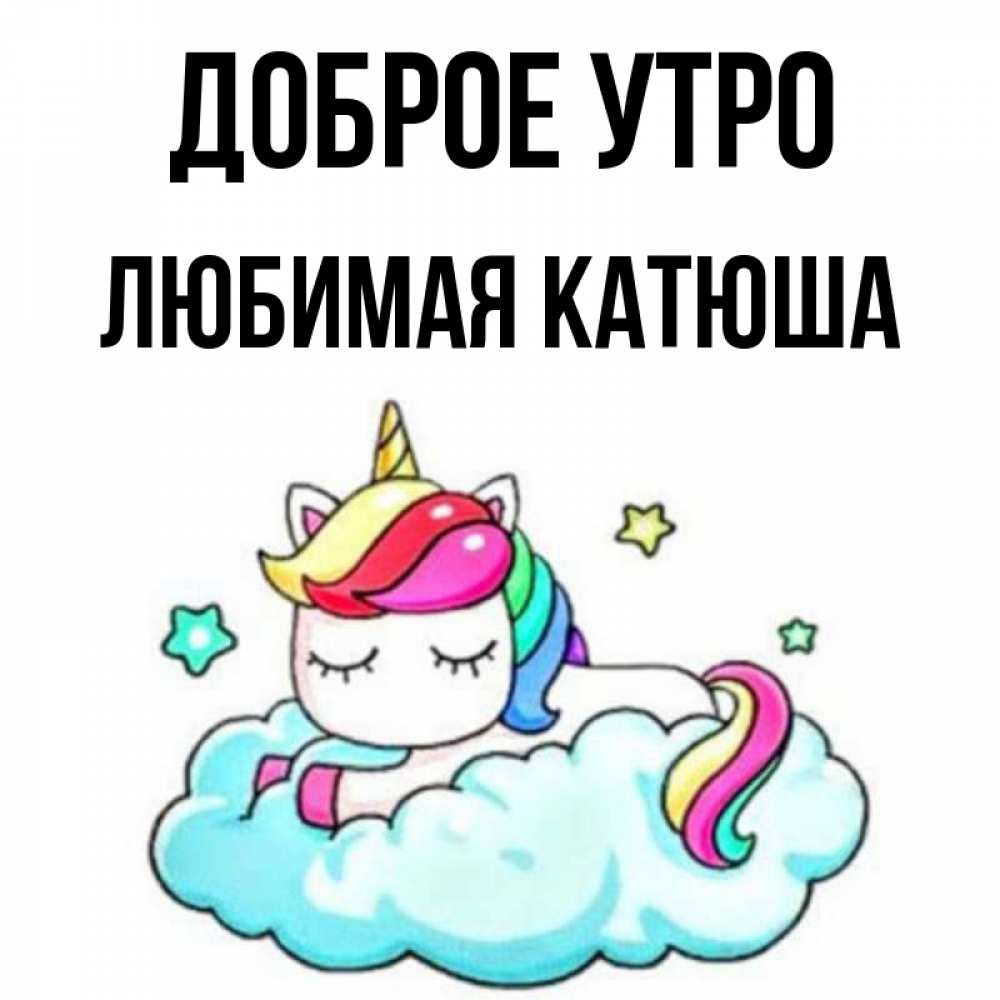 Открытка на каждый день с именем, любимая-Катюша Доброе утро радужное утро Прикольная открытка с пожеланием онлайн скачать бесплатно 