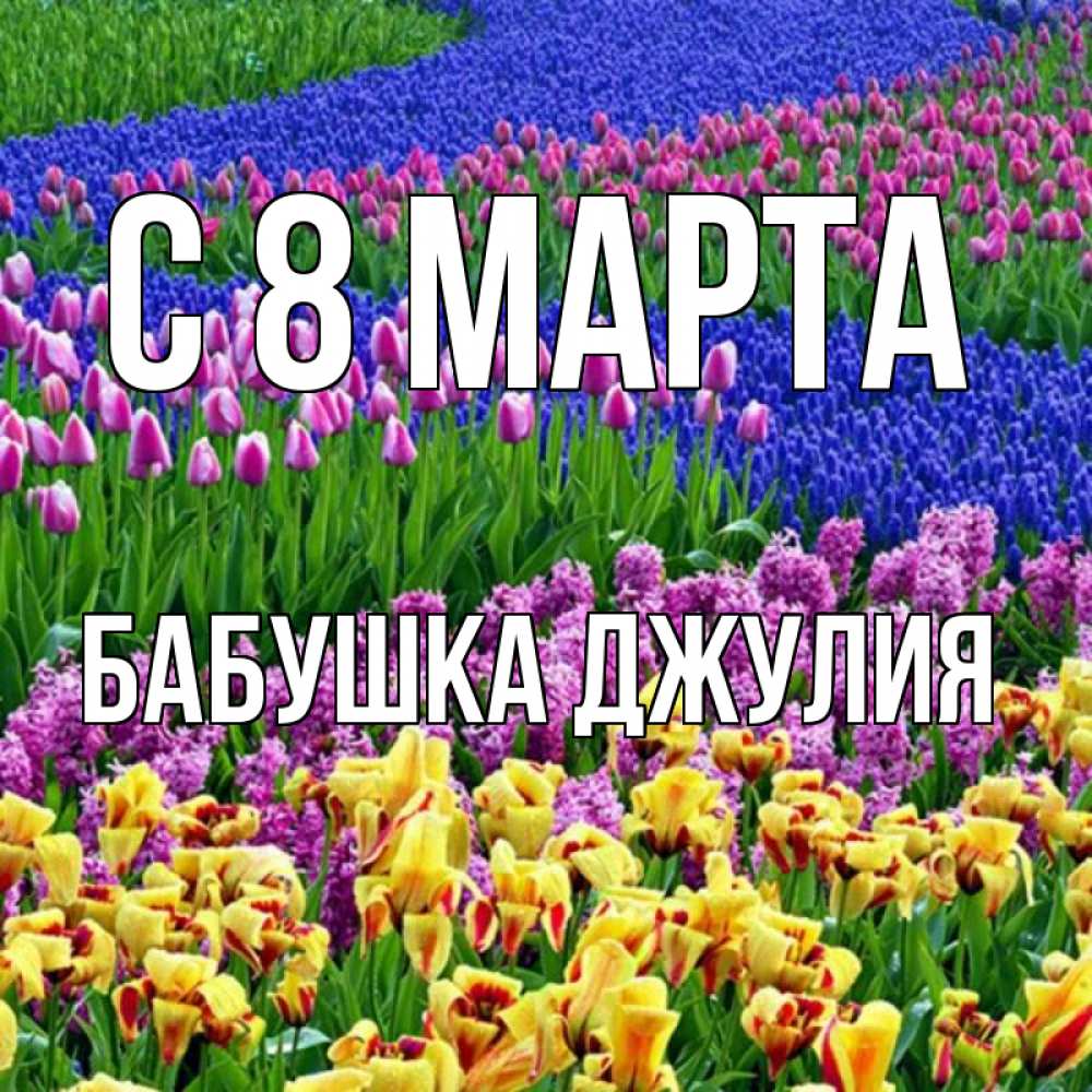Открытка на каждый день с именем, Бабушка-Джулия С 8 МАРТА цветы Прикольная открытка с пожеланием онлайн скачать бесплатно 
