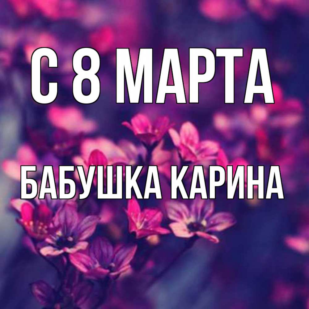Открытка на каждый день с именем, Бабушка-Карина С 8 марта небольшие цветы 1 Прикольная открытка с пожеланием онлайн скачать бесплатно 