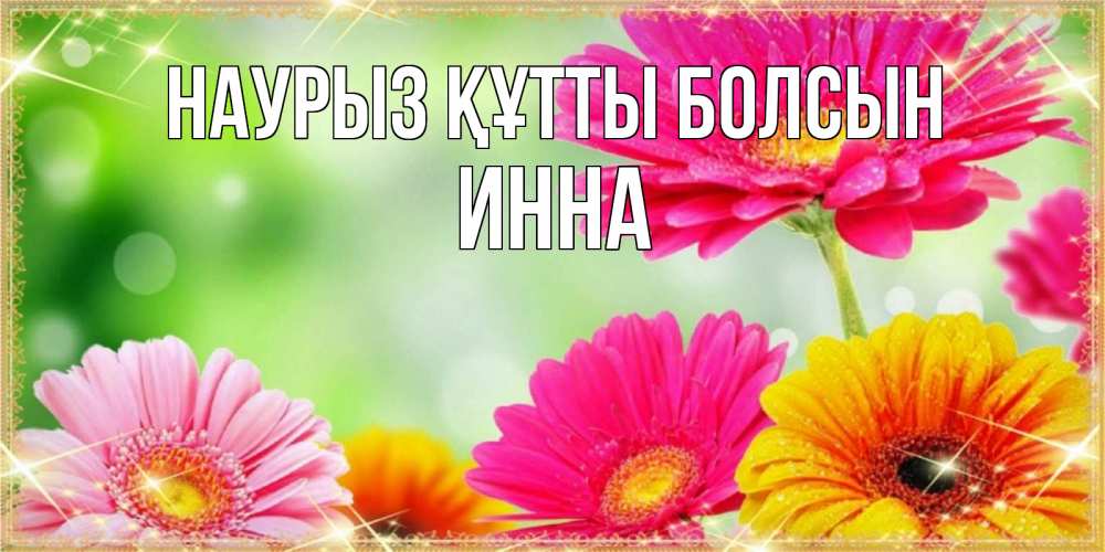 Открытка на каждый день с именем, Инна Наурыз құтты болсын цветочки для любимой женщины Прикольная открытка с пожеланием онлайн скачать бесплатно 