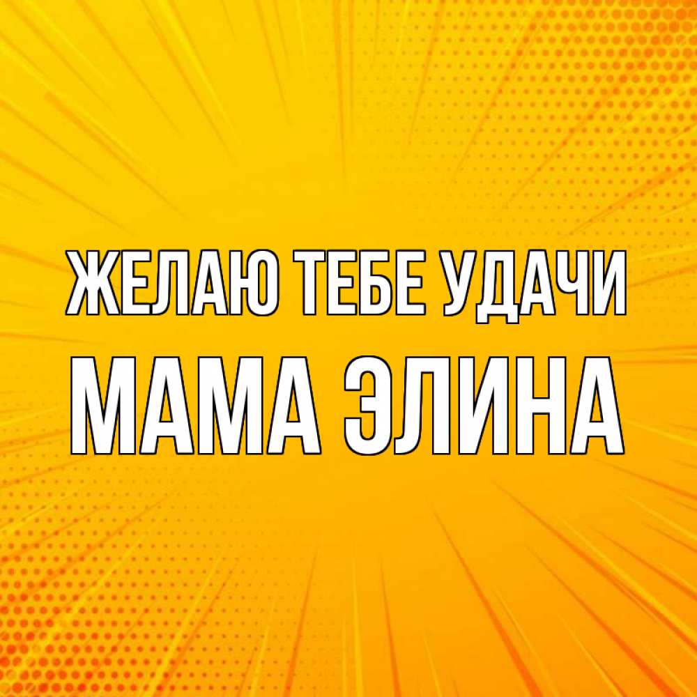 Открытка на каждый день с именем, Мама-Элина Желаю тебе удачи фон Прикольная открытка с пожеланием онлайн скачать бесплатно 