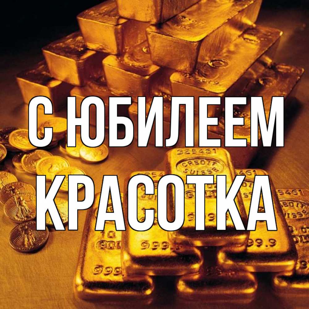 Открытка на каждый день с именем, Красотка С юбилеем со слитками золота и золотыми монетами Прикольная открытка с пожеланием онлайн скачать бесплатно 