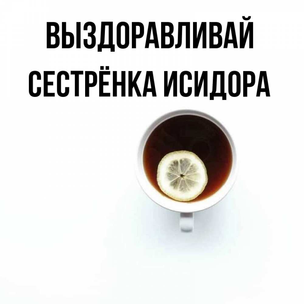 Открытка на каждый день с именем, Сестрёнка-Исидора Выздоравливай простая открытка Прикольная открытка с пожеланием онлайн скачать бесплатно 