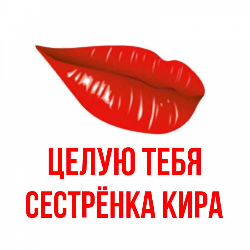 Открытка на каждый день с именем, Сестрёнка-Кира Целую тебя губы на открытке Прикольная открытка с пожеланием онлайн скачать бесплатно 