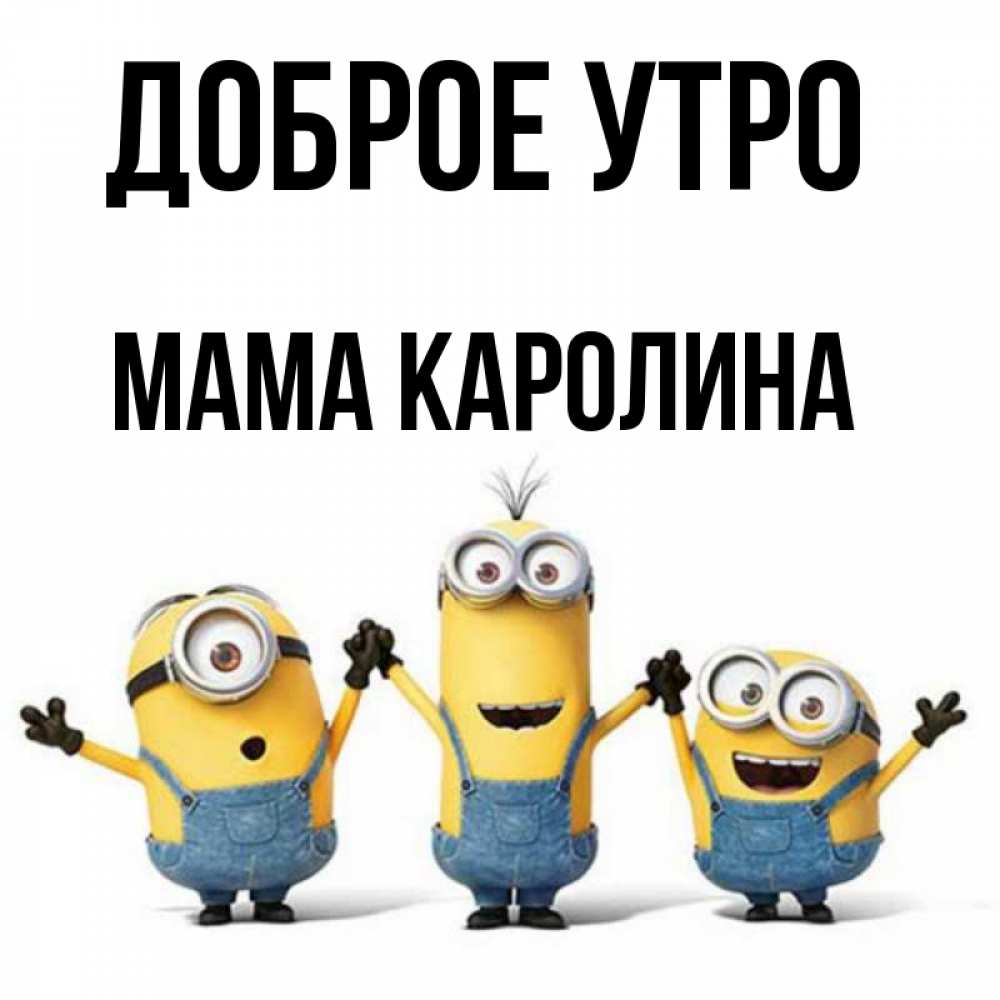 Открытка на каждый день с именем, Мама-Каролина Доброе утро бодренького утра Прикольная открытка с пожеланием онлайн скачать бесплатно 