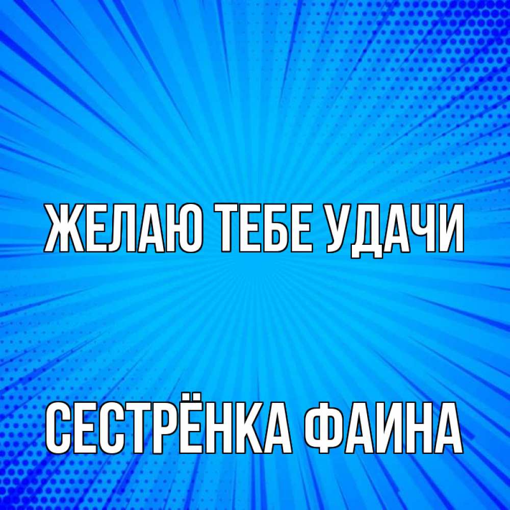 Открытка на каждый день с именем, Сестрёнка-Фаина Желаю тебе удачи на удачу Прикольная открытка с пожеланием онлайн скачать бесплатно 
