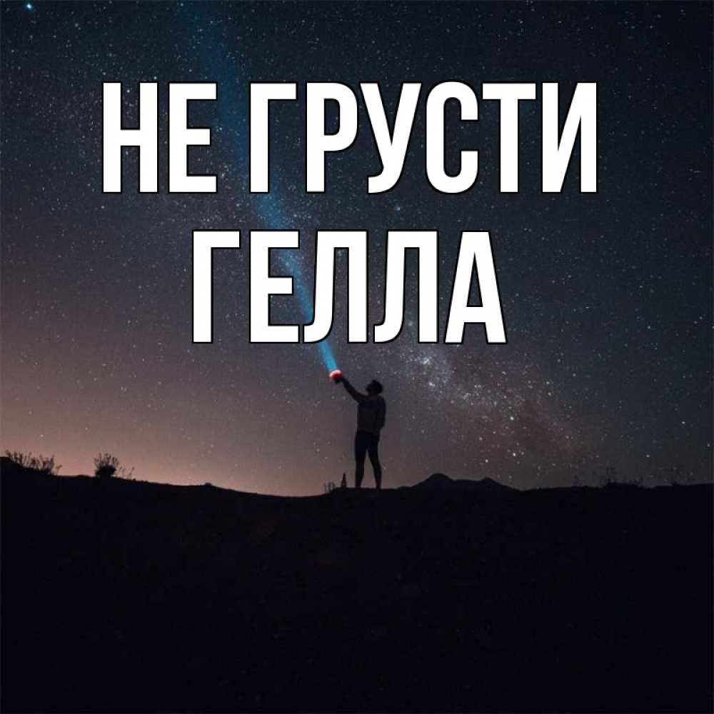 Открытка на каждый день с именем, Гелла Не грусти луч света и млечный путь Прикольная открытка с пожеланием онлайн скачать бесплатно 
