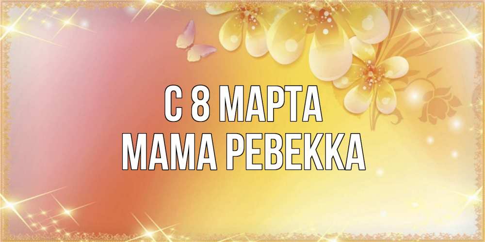 Открытка на каждый день с именем, Мама-Ревекка С 8 марта бесплатные открытки на международный женский день Прикольная открытка с пожеланием онлайн скачать бесплатно 