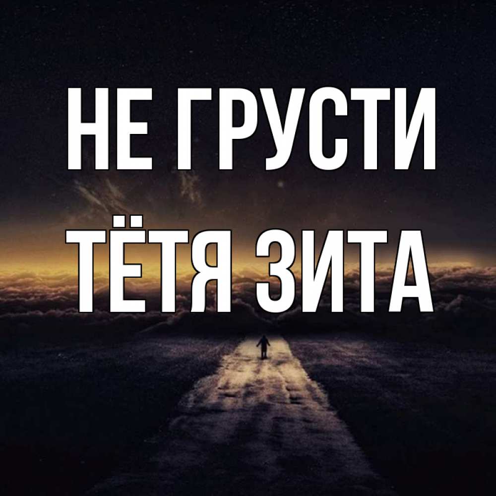 Открытка на каждый день с именем, Тётя-Зита Не грусти дорога в никуда Прикольная открытка с пожеланием онлайн скачать бесплатно 