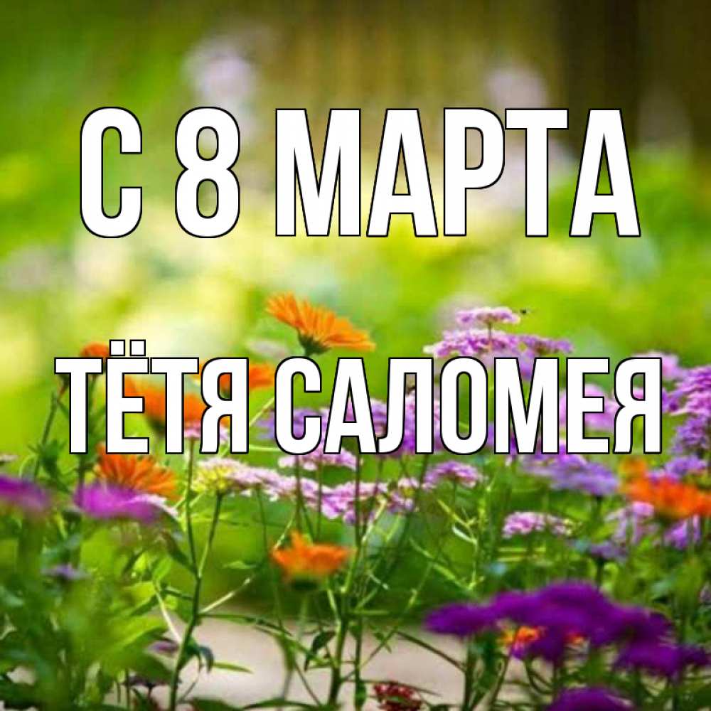 Открытка на каждый день с именем, Тётя-Саломея С 8 марта цветы Прикольная открытка с пожеланием онлайн скачать бесплатно 