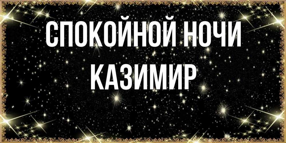 Открытка на каждый день с именем, Казимир Спокойной ночи засыпаем под звездами Прикольная открытка с пожеланием онлайн скачать бесплатно 