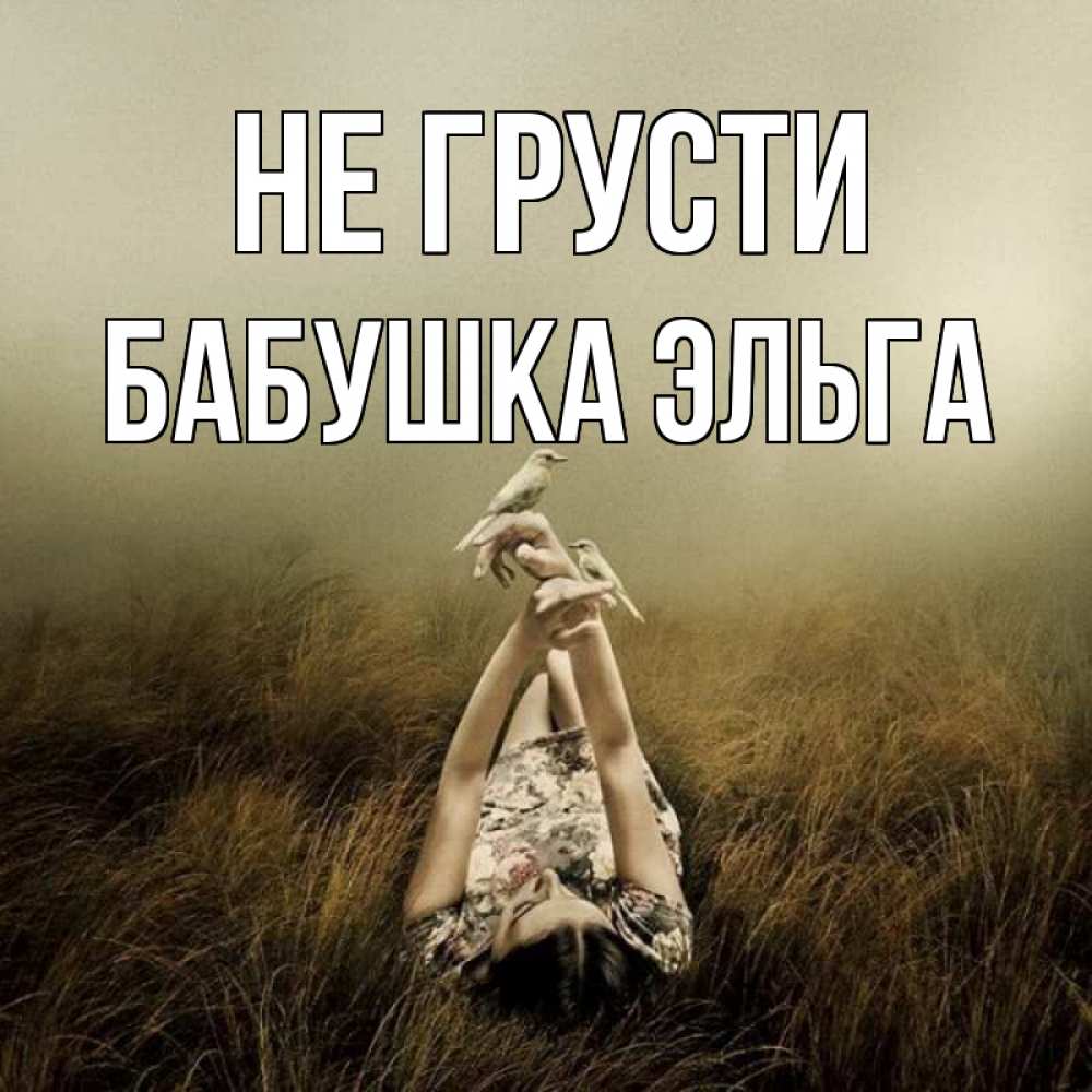 Открытка на каждый день с именем, Бабушка-Эльга Не грусти поле и туман Прикольная открытка с пожеланием онлайн скачать бесплатно 