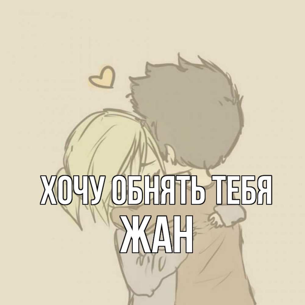 Открытка на каждый день с именем, Жан Хочу обнять тебя с сердечком рисунок Прикольная открытка с пожеланием онлайн скачать бесплатно 