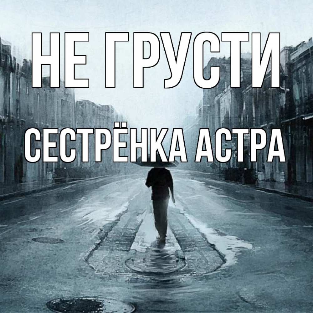 Открытка на каждый день с именем, Сестрёнка-Астра Не грусти опустевшая улица Прикольная открытка с пожеланием онлайн скачать бесплатно 