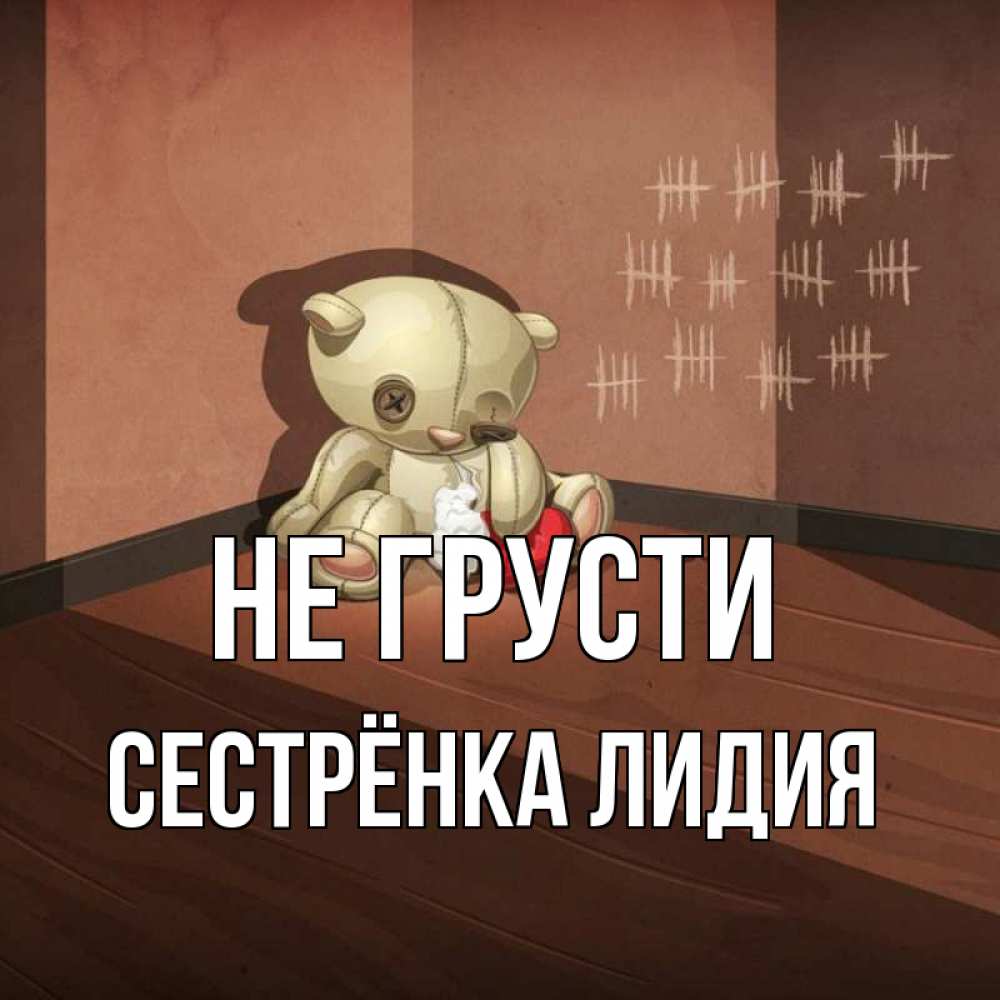 Открытка на каждый день с именем, Сестрёнка-Лидия Не грусти мишку бросила хозяйка Прикольная открытка с пожеланием онлайн скачать бесплатно 