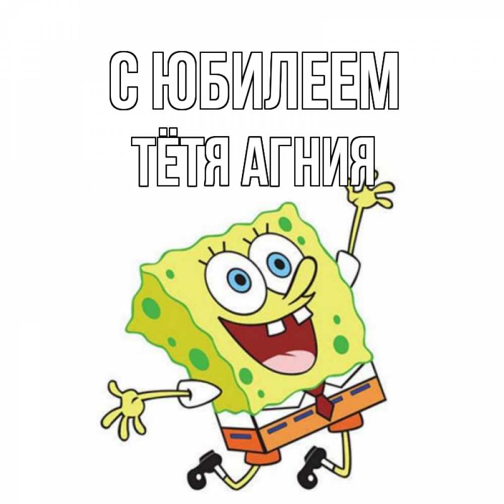 Открытка на каждый день с именем, Тётя-Агния С юбилеем губка боб Прикольная открытка с пожеланием онлайн скачать бесплатно 