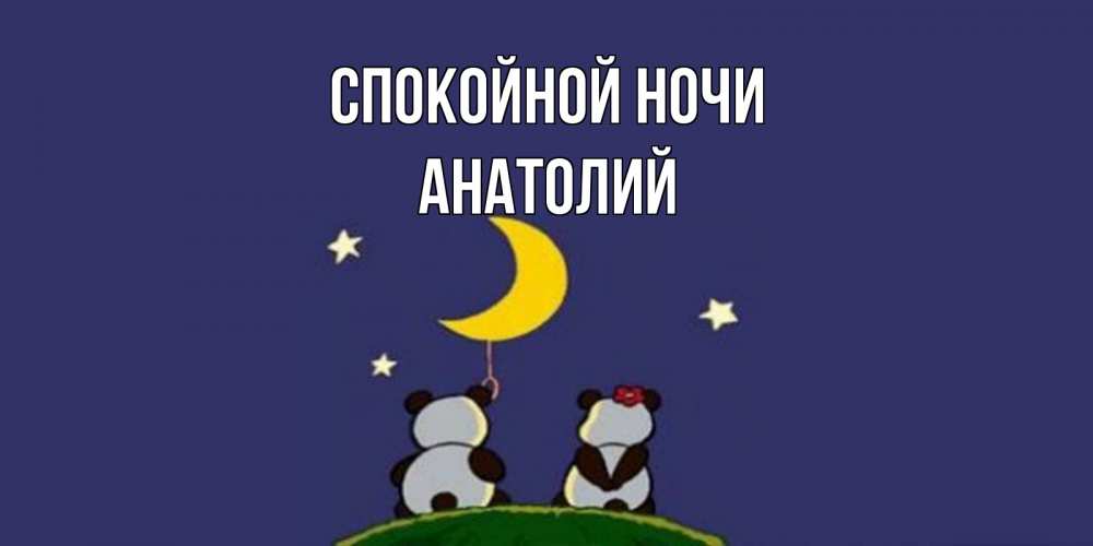 Открытка на каждый день с именем, Анатолий Спокойной ночи открытка с пожеланиями хорошо выспаться Прикольная открытка с пожеланием онлайн скачать бесплатно 