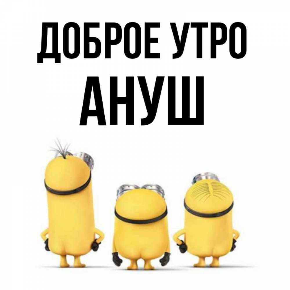 Открытка на каждый день с именем, Ануш Доброе утро подписать открытку онлайн бесплатно Прикольная открытка с пожеланием онлайн скачать бесплатно 