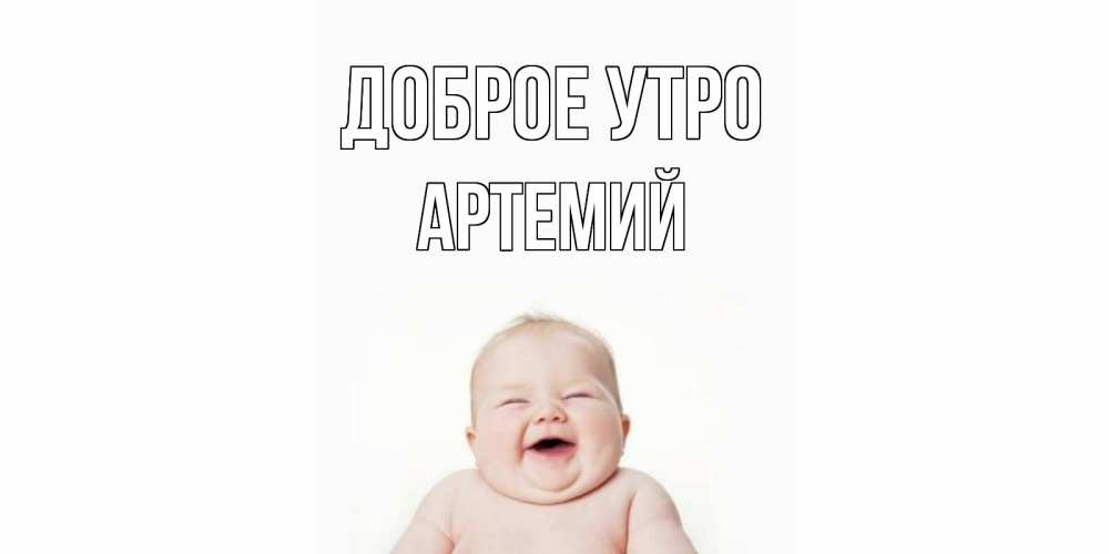 Открытка на каждый день с именем, Артемий Доброе утро малыш с улыбкой Прикольная открытка с пожеланием онлайн скачать бесплатно 