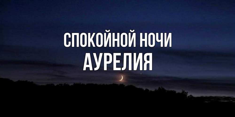 Открытка на каждый день с именем, Аурелия Спокойной ночи месяц Прикольная открытка с пожеланием онлайн скачать бесплатно 