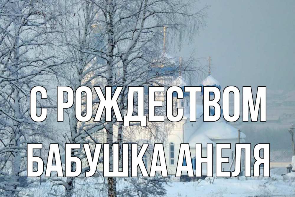 Открытка на каждый день с именем, Бабушка-Анеля С рождеством храм, зима Прикольная открытка с пожеланием онлайн скачать бесплатно 