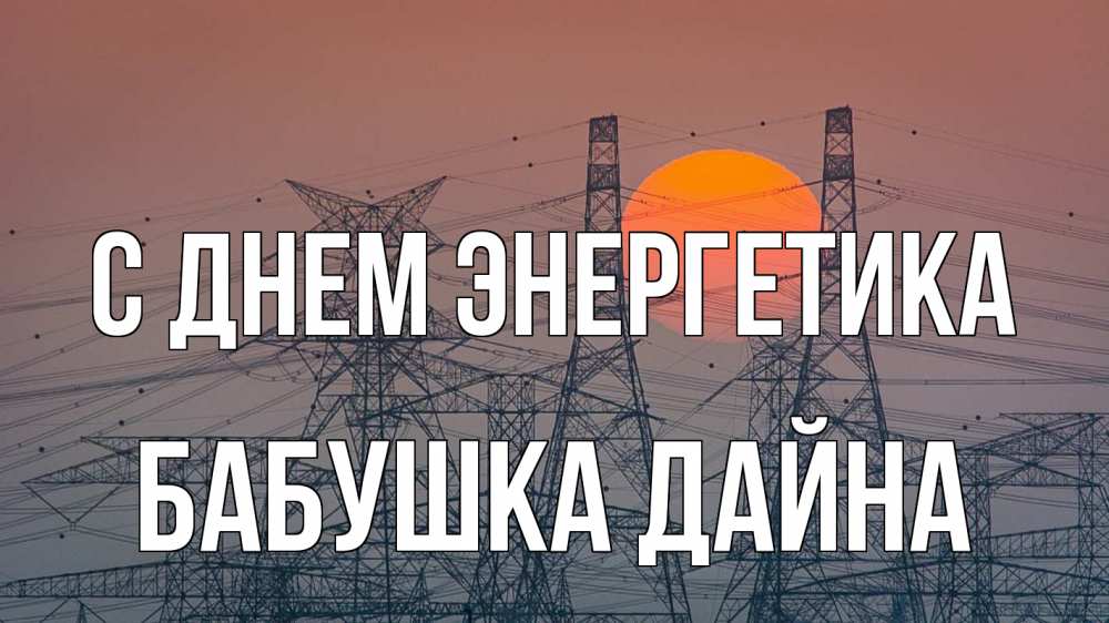 Открытка на каждый день с именем, Бабушка-Дайна С днем энергетика Закат, энергетика Прикольная открытка с пожеланием онлайн скачать бесплатно 