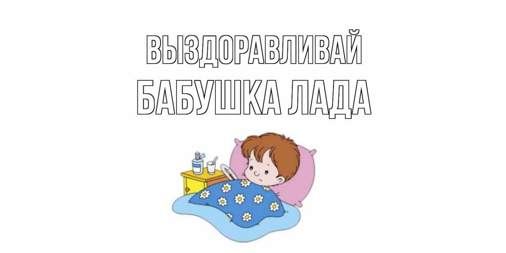 Открытка на каждый день с именем, Бабушка-Лада Выздоравливай не болейте дети Прикольная открытка с пожеланием онлайн скачать бесплатно 