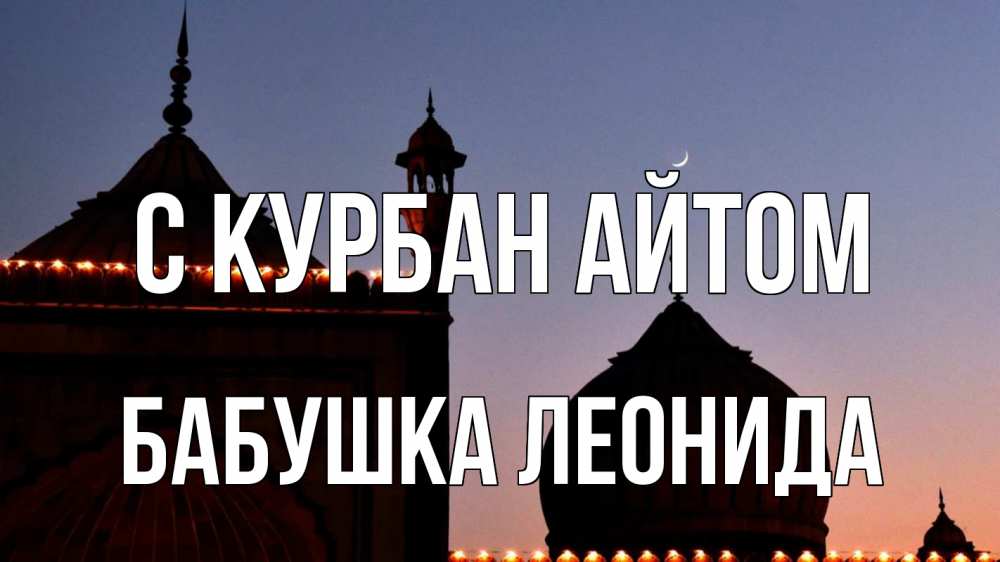 Открытка на каждый день с именем, Бабушка-Леонида С курбан айтом мечеть Прикольная открытка с пожеланием онлайн скачать бесплатно 