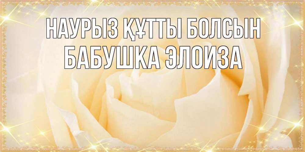 Открытка на каждый день с именем, Бабушка-Элоиза Наурыз құтты болсын с международным женским днем поздравления для женщины Прикольная открытка с пожеланием онлайн скачать бесплатно 
