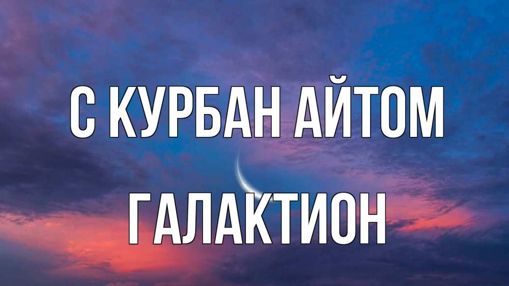 Открытка на каждый день с именем, Галактион С курбан айтом месяц 1 Прикольная открытка с пожеланием онлайн скачать бесплатно 