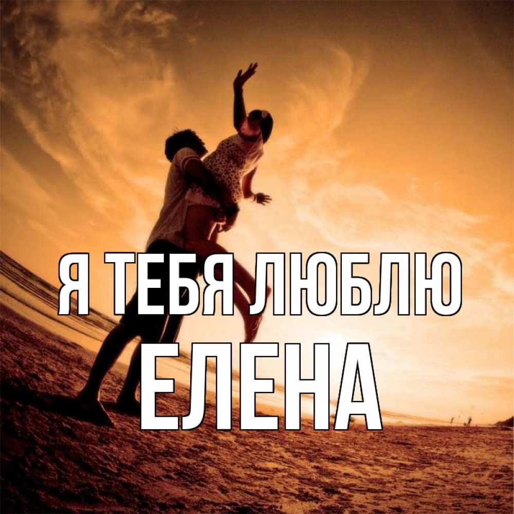 Открытка на каждый день с именем, Елена Я тебя люблю парень держит девушку Прикольная открытка с пожеланием онлайн скачать бесплатно 