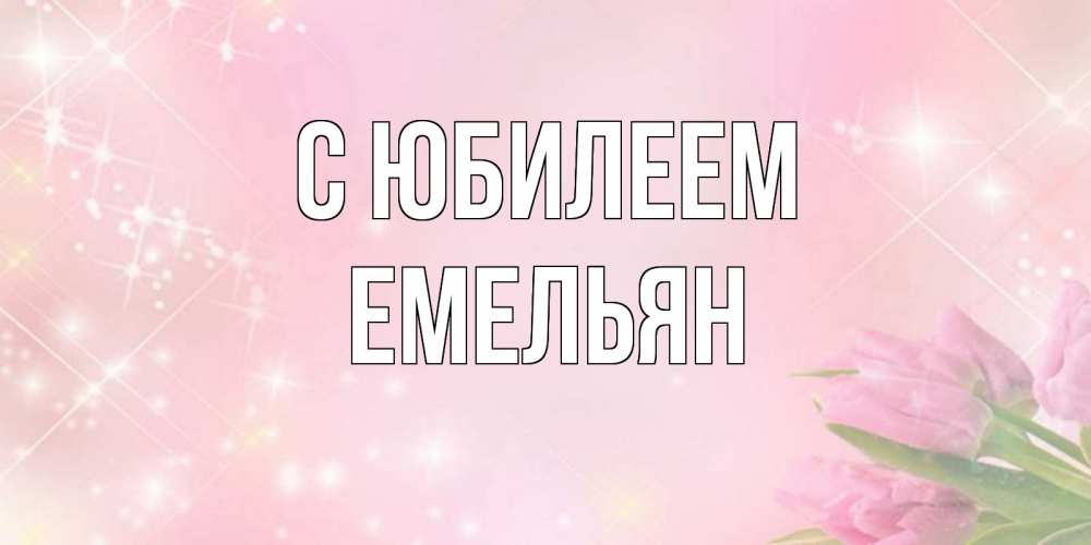 Открытка на каждый день с именем, Емельян С юбилеем открытки в нежных цветах Прикольная открытка с пожеланием онлайн скачать бесплатно 